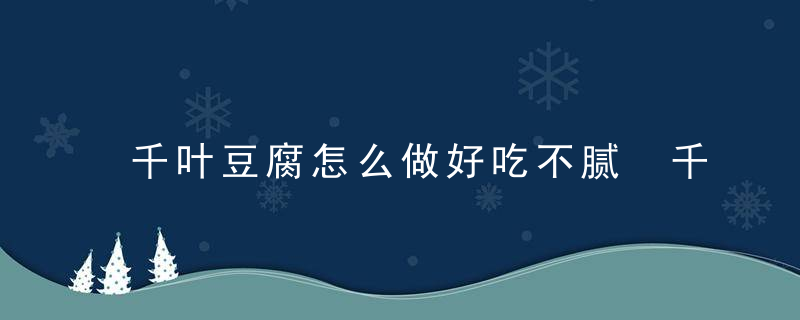 千叶豆腐怎么做好吃不腻 千叶豆腐如何做才好